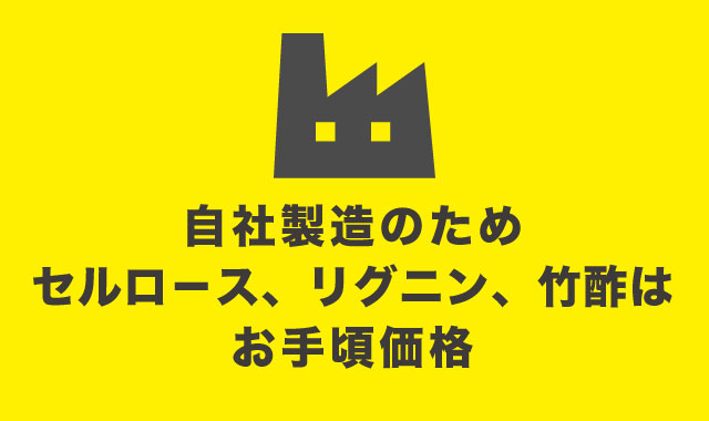 自社製造のためセルロ－ス、リグニン、竹酢はお手頃価格